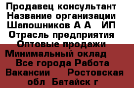 Продавец-консультант › Название организации ­ Шапошников А.А., ИП › Отрасль предприятия ­ Оптовые продажи › Минимальный оклад ­ 1 - Все города Работа » Вакансии   . Ростовская обл.,Батайск г.